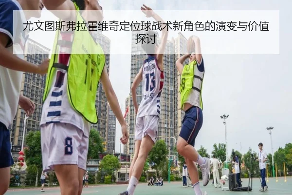 尤文图斯弗拉霍维奇定位球战术新角色的演变与价值探讨