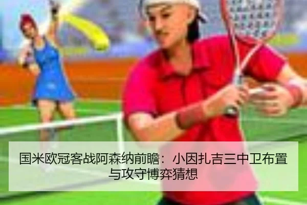 国米欧冠客战阿森纳前瞻：小因扎吉三中卫布置与攻守博弈猜想