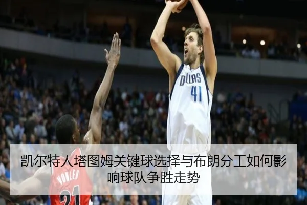 凯尔特人塔图姆关键球选择与布朗分工如何影响球队争胜走势