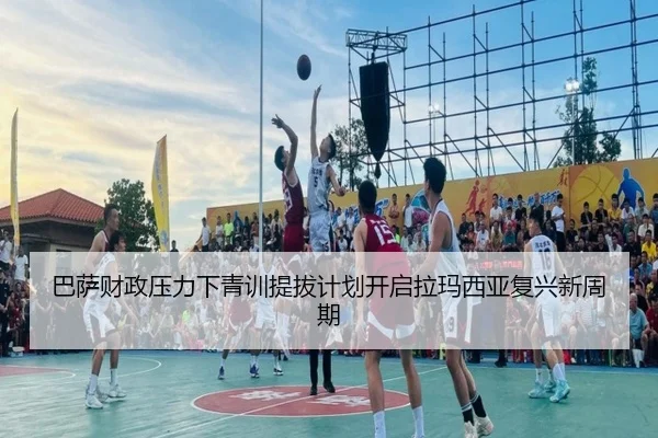 巴萨财政压力下青训提拔计划开启拉玛西亚复兴新周期