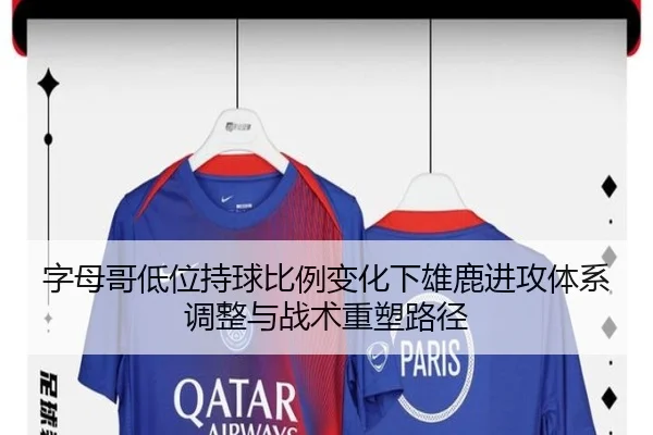 字母哥低位持球比例变化下雄鹿进攻体系调整与战术重塑路径