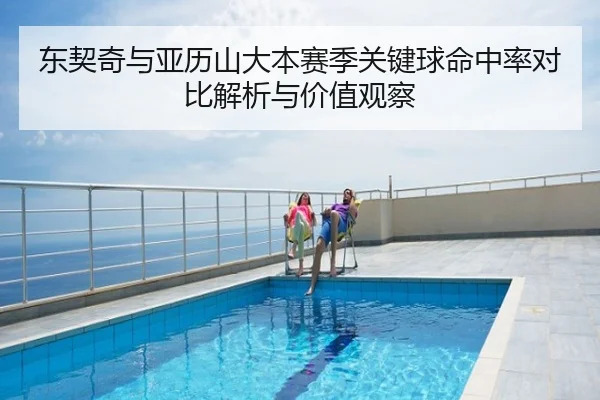 东契奇与亚历山大本赛季关键球命中率对比解析与价值观察