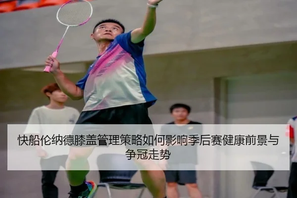快船伦纳德膝盖管理策略如何影响季后赛健康前景与争冠走势