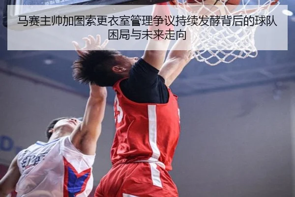 马赛主帅加图索更衣室管理争议持续发酵背后的球队困局与未来走向