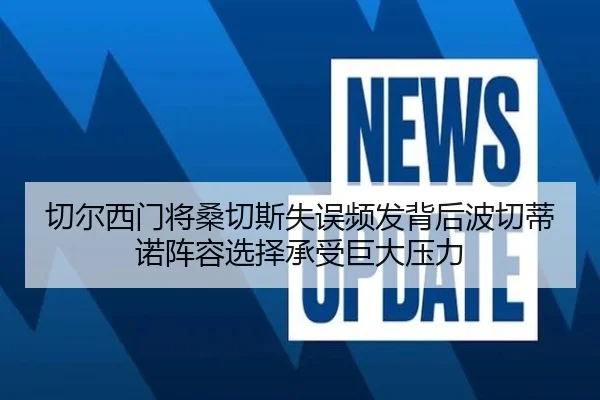 切尔西门将桑切斯失误频发背后波切蒂诺阵容选择承受巨大压力