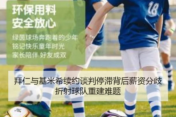拜仁与基米希续约谈判停滞背后薪资分歧折射球队重建难题