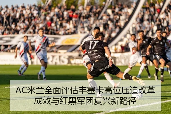 AC米兰全面评估丰塞卡高位压迫改革成效与红黑军团复兴新路径