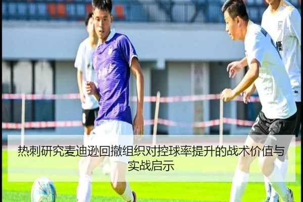 热刺研究麦迪逊回撤组织对控球率提升的战术价值与实战启示