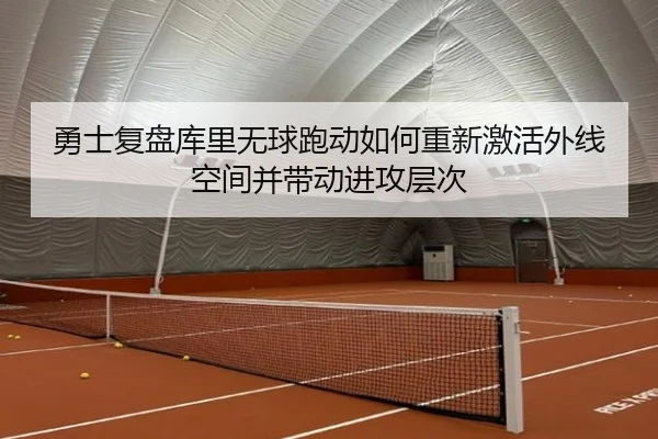 勇士复盘库里无球跑动如何重新激活外线空间并带动进攻层次