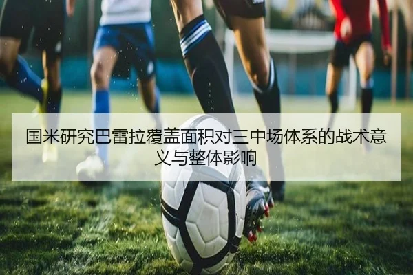 国米研究巴雷拉覆盖面积对三中场体系的战术意义与整体影响