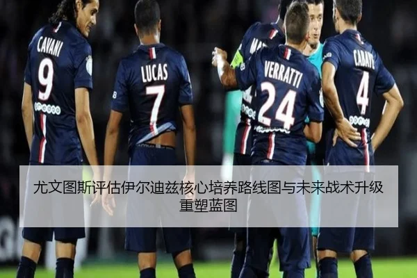 尤文图斯评估伊尔迪兹核心培养路线图与未来战术升级重塑蓝图