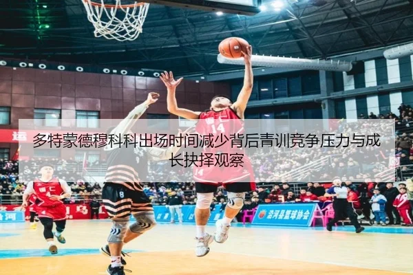 多特蒙德穆科科出场时间减少背后青训竞争压力与成长抉择观察