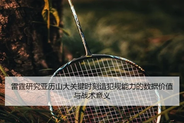 雷霆研究亚历山大关键时刻造犯规能力的数据价值与战术意义