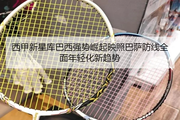 西甲新星库巴西强势崛起映照巴萨防线全面年轻化新趋势