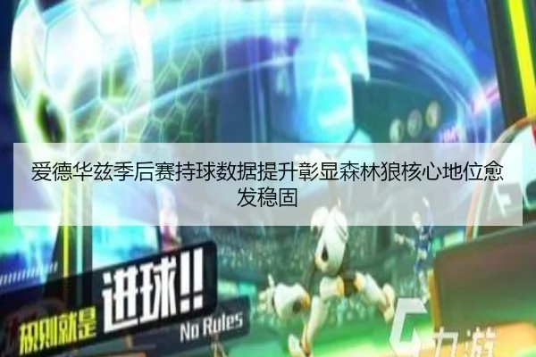 爱德华兹季后赛持球数据提升彰显森林狼核心地位愈发稳固
