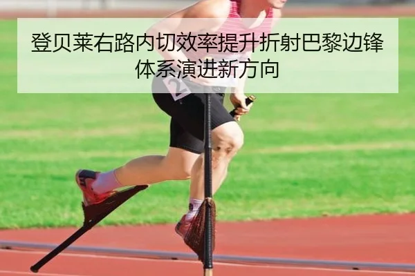 登贝莱右路内切效率提升折射巴黎边锋体系演进新方向
