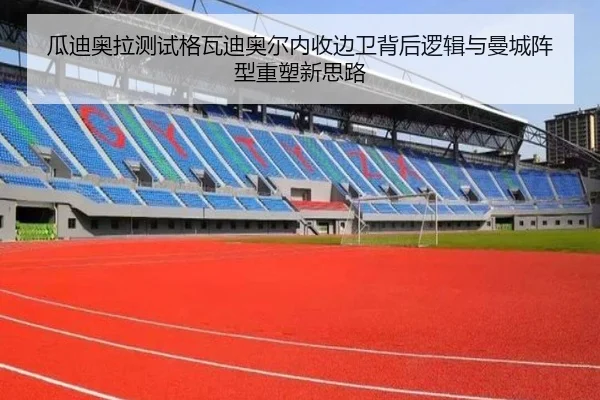 瓜迪奥拉测试格瓦迪奥尔内收边卫背后逻辑与曼城阵型重塑新思路
